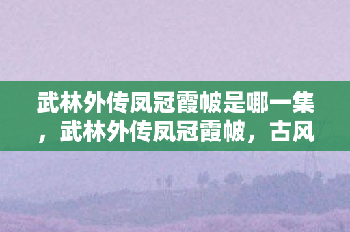 武林外传凤冠霞帔是哪一集，武林外传凤冠霞帔，古风婚礼的浪漫再现