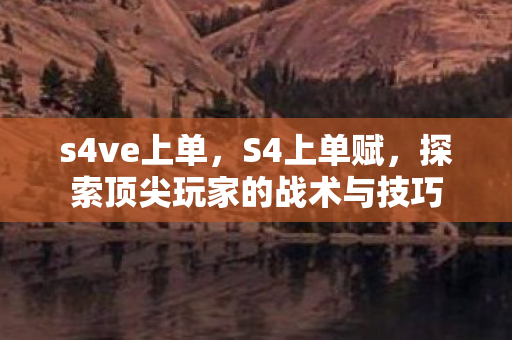 s4ve上单，S4上单赋，探索顶尖玩家的战术与技巧