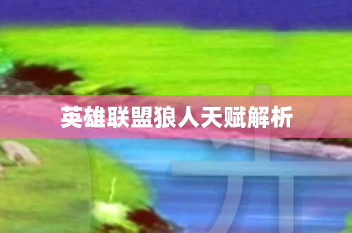 英雄联盟狼人天赋解析 英雄联盟狼人天赋解析