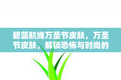 碧蓝航线万圣节皮肤,万圣节皮肤,解锁恐怖与时尚的完美结合 碧蓝航线万圣节皮肤,万圣节皮肤,解锁恐怖与时尚的完美结合