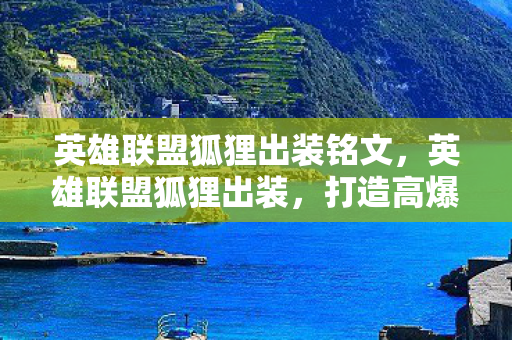 英雄联盟狐狸出装铭文，英雄联盟狐狸出装，打造高爆发与持续输出的完美装备组合