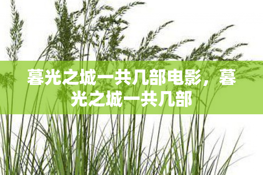 暮光之城一共几部电影，暮光之城一共几部