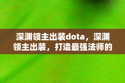 深渊领主出装dota,深渊领主出装,打造最强法师的装备指南 深渊领主出装dota,深渊领主出装,打造最强法师的装备指南