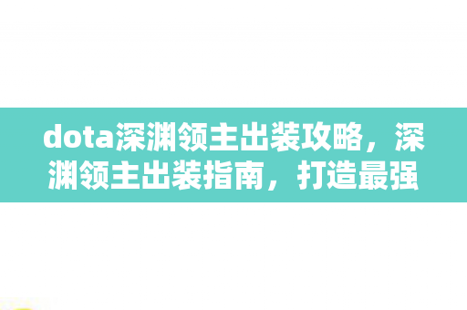 dota深渊领主出装攻略，深渊领主出装指南，打造最强输出