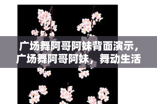 广场舞阿哥阿妹背面演示，广场舞阿哥阿妹，舞动生活的快乐旋律