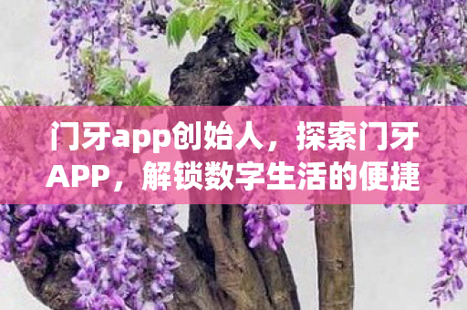 门牙app创始人,探索门牙APP,解锁数字生活的便捷新方式 门牙app创始人,探索门牙APP,解锁数字生活的便捷新方式