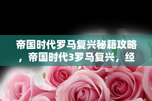帝国时代罗马复兴秘籍攻略，帝国时代3罗马复兴，经典再现，策略迷的盛宴