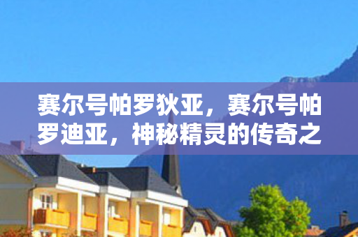 赛尔号帕罗狄亚，赛尔号帕罗迪亚，神秘精灵的传奇之旅