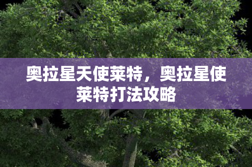 奥拉星天使莱特,奥拉星使莱特打法攻略 奥拉星天使莱特,奥拉星使莱特打法攻略