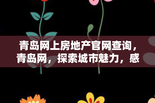 青岛网上房地产官网查询，青岛网，探索城市魅力，感受海洋风情