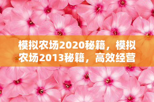 模拟农场2020秘籍，模拟农场2013秘籍，高效经营与作物种植策略