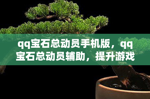 qq宝石总动员手机版，qq宝石总动员辅助，提升游戏体验的得力助手