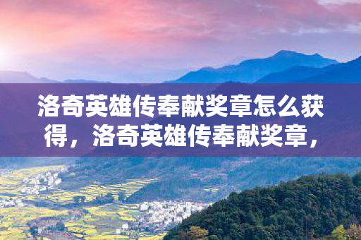 洛奇英雄传奉献奖章怎么获得，洛奇英雄传奉献奖章，荣耀与成就的见证