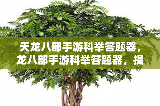 天龙八部手游科举答题器,龙八部手游科举答题器,提升答题效率,助力科举之路 天龙八部手游科举答题器,龙八部手游科举答题器,提升答题效率,助力科举之路