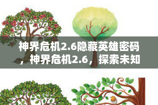 神界危机2.6隐藏英雄密码，神界危机2.6，探索未知世界的奇幻冒险