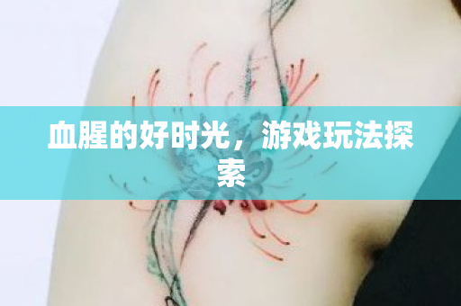血腥的好时光,游戏玩法探索 血腥的好时光,游戏玩法探索