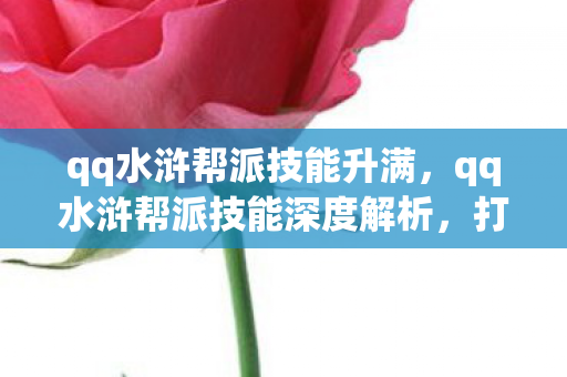 qq水浒帮派技能升满,qq水浒帮派技能深度解析,打造最强战斗力的关键 qq水浒帮派技能升满,qq水浒帮派技能深度解析,打造最强战斗力的关键