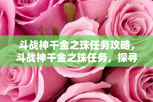 斗战神千金之珠任务攻略，斗战神千金之珠任务，探寻古老宝藏的奇幻之旅