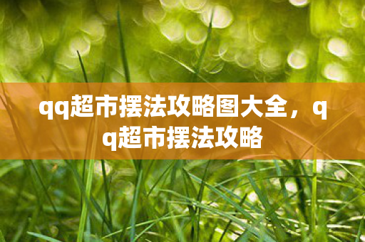 qq超市摆法攻略图大全,qq超市摆法攻略 qq超市摆法攻略图大全,qq超市摆法攻略