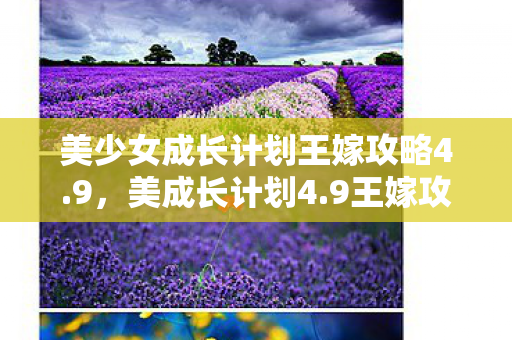 美少女成长计划王嫁攻略4.9,美成长计划4.9王嫁攻略 美少女成长计划王嫁攻略4.9,美成长计划4.9王嫁攻略