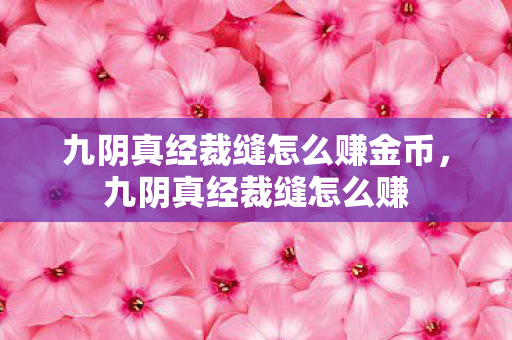 九阴真经裁缝怎么赚金币，九阴真经裁缝怎么赚