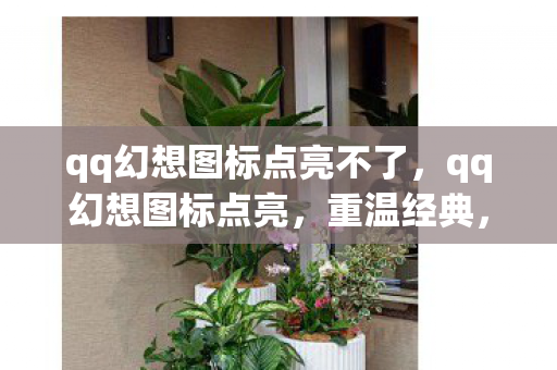 qq幻想图标点亮不了,qq幻想图标点亮,重温经典,点亮回忆 qq幻想图标点亮不了,qq幻想图标点亮,重温经典,点亮回忆