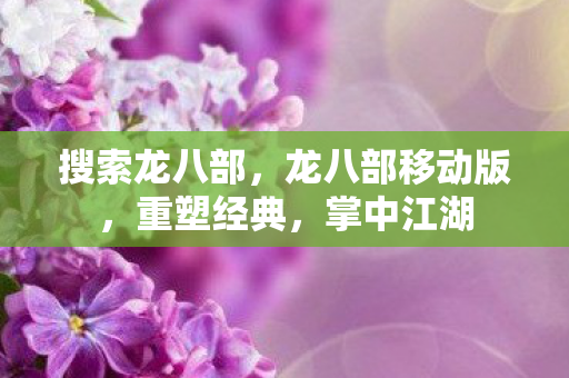 搜索龙八部，龙八部移动版，重塑经典，掌中江湖
