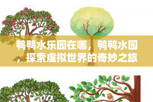 鸭鸭水乐园在哪，鸭鸭水园，探索虚拟世界的奇妙之旅