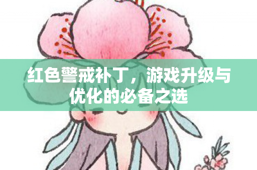 红色警戒补丁,游戏升级与优化的必备之选 红色警戒补丁,游戏升级与优化的必备之选