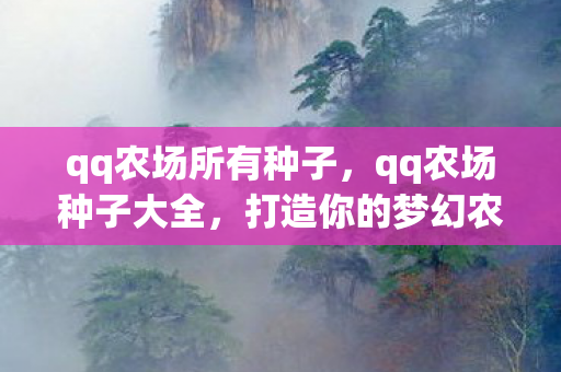 qq农场所有种子，qq农场种子大全，打造你的梦幻农场