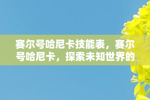 赛尔号哈尼卡技能表，赛尔号哈尼卡，探索未知世界的奇妙之旅