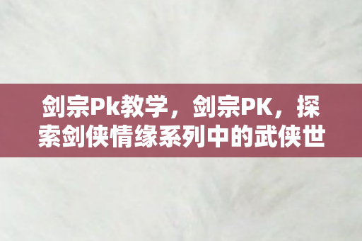 剑宗Pk教学,剑宗PK,探索剑侠情缘系列中的武侠世界 剑宗Pk教学,剑宗PK,探索剑侠情缘系列中的武侠世界