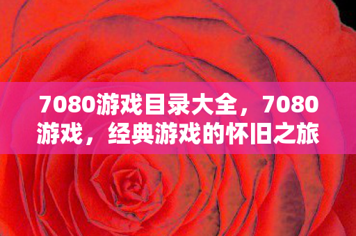 7080游戏目录大全，7080游戏，经典游戏的怀旧之旅