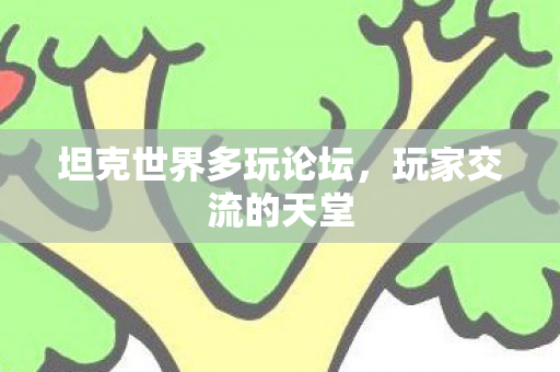 坦克世界多玩论坛,玩家交流的天堂 坦克世界多玩论坛,玩家交流的天堂