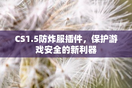 CS1.5防炸服插件,保护游戏安全的新利器 CS1.5防炸服插件,保护游戏安全的新利器