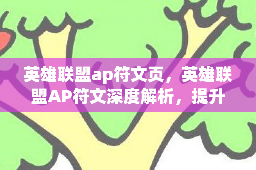 英雄联盟ap符文页,英雄联盟AP符文深度解析,提升伤害,掌握游戏节奏 英雄联盟ap符文页,英雄联盟AP符文深度解析,提升伤害,掌握游戏节奏