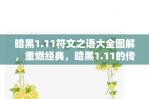 暗黑1.11符文之语大全图解，重燃经典，暗黑1.11的传奇魅力