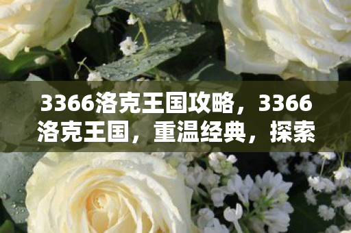 3366洛克王国攻略,3366洛克王国,重温经典,探索无限可能的虚拟世界 3366洛克王国攻略,3366洛克王国,重温经典,探索无限可能的虚拟世界