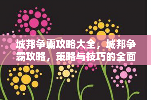 城邦争霸攻略大全,城邦争霸攻略,策略与技巧的全面指南 城邦争霸攻略大全,城邦争霸攻略,策略与技巧的全面指南