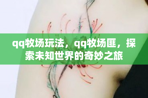 qq牧场玩法，qq牧场匪，探索未知世界的奇妙之旅