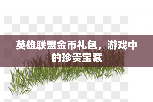 英雄联盟金币礼包,游戏中的珍贵宝藏 英雄联盟金币礼包,游戏中的珍贵宝藏
