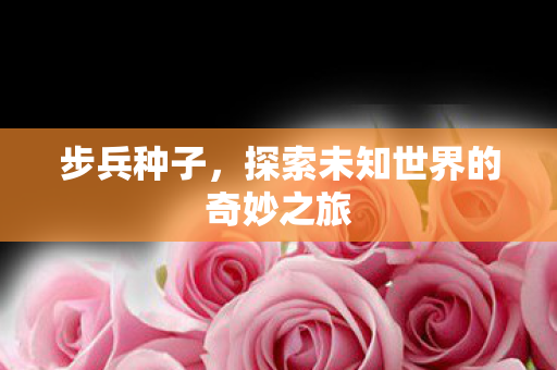 步兵种子，探索未知世界的奇妙之旅