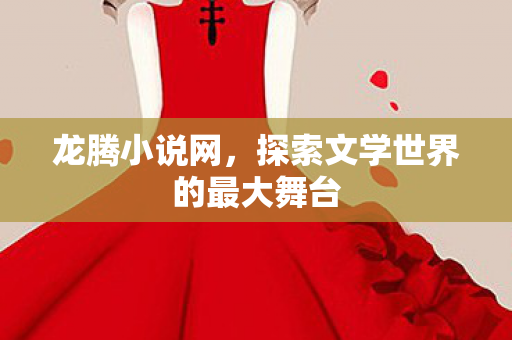 龙腾小说网,探索文学世界的最大舞台 龙腾小说网,探索文学世界的最大舞台