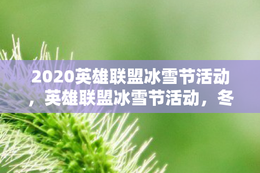 2020英雄联盟冰雪节活动，英雄联盟冰雪节活动，冬日盛宴，欢乐无限