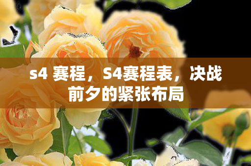 s4 赛程,S4赛程表,决战前夕的紧张布局 s4 赛程,S4赛程表,决战前夕的紧张布局