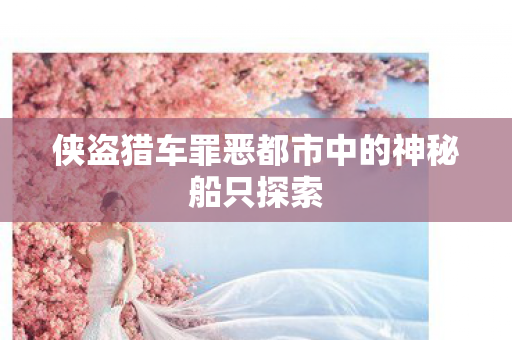 侠盗猎车罪恶都市中的神秘船只探索 侠盗猎车罪恶都市中的神秘船只探索