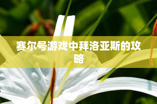 赛尔号游戏中拜洛亚斯的攻略 赛尔号游戏中拜洛亚斯的攻略