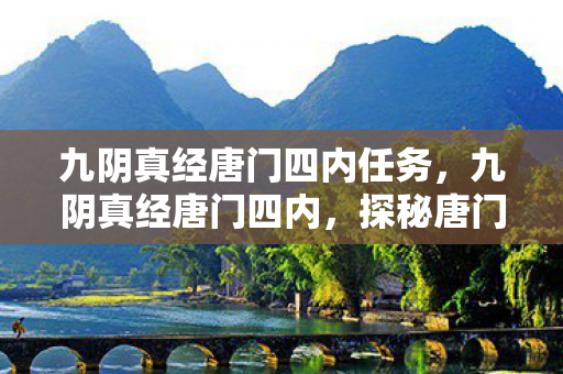 九阴真经唐门四内任务,九阴真经唐门四内,探秘唐门内功的奥秘 九阴真经唐门四内任务,九阴真经唐门四内,探秘唐门内功的奥秘