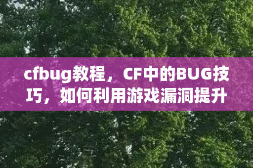 cfbug教程,CF中的BUG技巧,如何利用游戏漏洞提升游戏体验 cfbug教程,CF中的BUG技巧,如何利用游戏漏洞提升游戏体验
