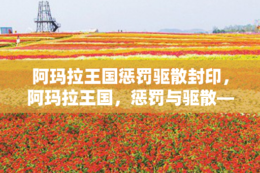 阿玛拉王国惩罚驱散封印,阿玛拉王国,惩罚与驱散—维护游戏世界的秩序 阿玛拉王国惩罚驱散封印,阿玛拉王国,惩罚与驱散—维护游戏世界的秩序